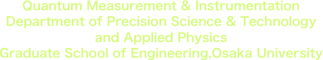 Quantum Measurement & Instrumentation
Department of Precision Science & Technology     and Applied Physics
Graduate School of Engineering,Osaka University